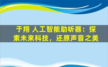 于翔 人工智能助听器：探索未来科技，还原声音之美